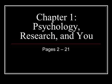 Chapter 1: Psychology, Research, and You Pages 2 – 21.