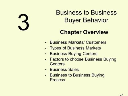 2-1 Chapter Overview Business Markets/ Customers Types of Business Markets Business Buying Centers Factors to choose Business Buying Centers Business Sales.