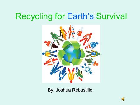 Recycling for Earth’s Survival By: Joshua Rebustillo.