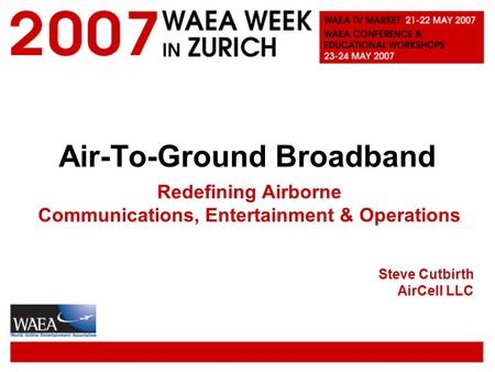 Air-To-Ground Broadband Redefining Airborne Communications, Entertainment & Operations Steve Cutbirth AirCell LLC.