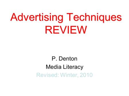 P. Denton Media Literacy Revised: Winter, 2010 Advertising Techniques REVIEW.