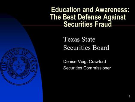 1 Education and Awareness: The Best Defense Against Securities Fraud Texas State Securities Board Denise Voigt Crawford Securities Commissioner.