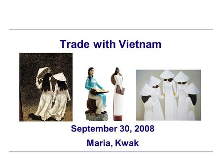 Trade with Vietnam September 30, 2008 Maria, Kwak.