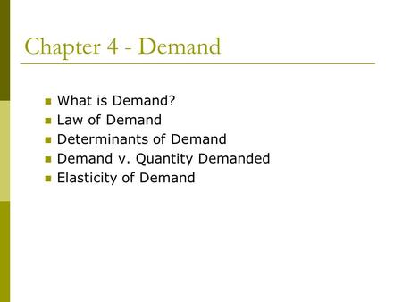 Chapter 4 - Demand What is Demand? Law of Demand Determinants of Demand Demand v. Quantity Demanded Elasticity of Demand.