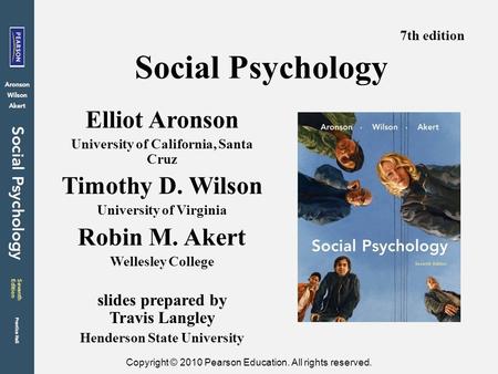 Copyright © 2010 Pearson Education. All rights reserved. Social Psychology Elliot Aronson University of California, Santa Cruz Timothy D. Wilson University.