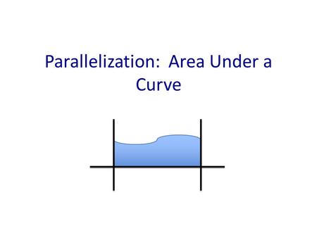 Parallelization: Area Under a Curve. AUC: An important task in science Neuroscience – Endocrine levels in the body over time Economics – Discounting: