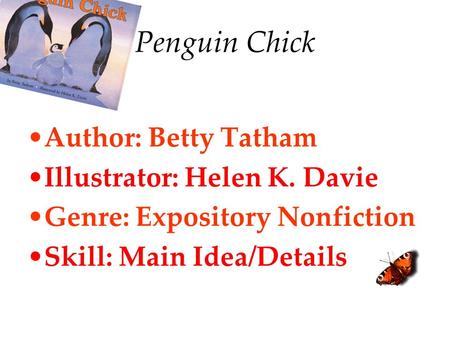 Penguin Chick Author: Betty Tatham Illustrator: Helen K. Davie Genre: Expository Nonfiction Skill: Main Idea/Details.