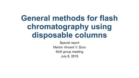 General methods for flash chromatography using disposable columns Special report Marlon Vincent V. Duro McK group meeting July 6, 2015.
