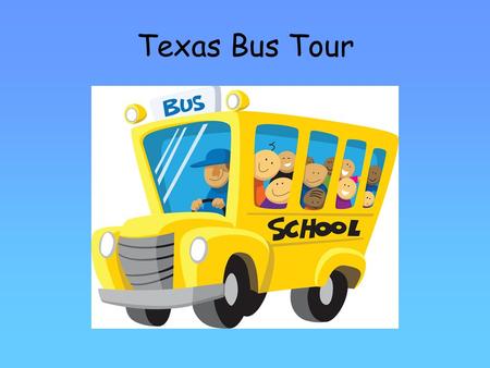 Texas Bus Tour. Welcome! Our tour guides today are Tumbleweed Tonya Fasten your seatbelts Enter and Exit through the aisle Take notes in your Texas Travel.