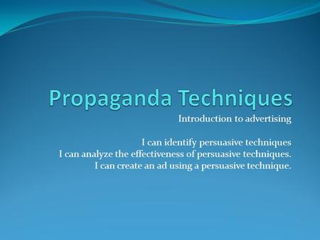 Introduction to advertising I can identify persuasive techniques I can analyze the effectiveness of persuasive techniques. I can create an ad using a persuasive.