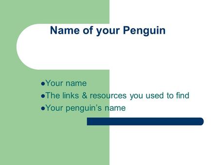 Name of your Penguin Your name The links & resources you used to find Your penguin’s name.
