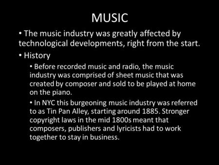 MUSIC The music industry was greatly affected by technological developments, right from the start. History Before recorded music and radio, the music industry.