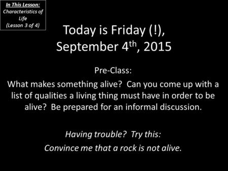 Today is Friday (!), September 4 th, 2015 Pre-Class: What makes something alive? Can you come up with a list of qualities a living thing must have in order.
