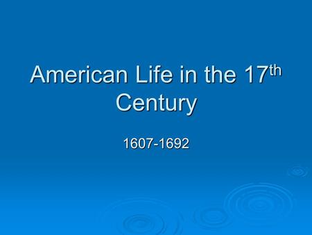 American Life in the 17 th Century 1607-1692. The 13 Colonies New England MiddleSouth Political Economic Social.