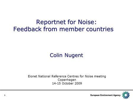 1 Reportnet for Noise: Feedback from member countries Colin Nugent Eionet National Reference Centres for Noise meeting Copenhagen 14-15 October 2009.