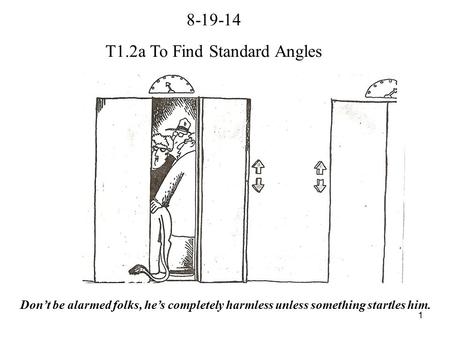 1 8-19-14 T1.2a To Find Standard Angles Don’t be alarmed folks, he’s completely harmless unless something startles him.