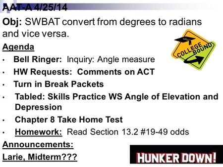 AAT-A 4/25/14 Obj: SWBAT convert from degrees to radians and vice versa. Agenda Bell Ringer: Inquiry: Angle measure HW Requests: Comments on ACT Turn in.