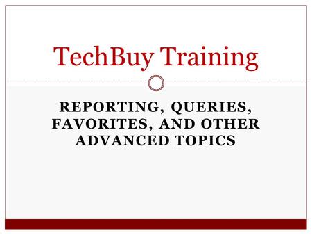 REPORTING, QUERIES, FAVORITES, AND OTHER ADVANCED TOPICS TechBuy Training.