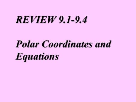 REVIEW 9.1-9.4 Polar Coordinates and Equations. You are familiar with plotting with a rectangular coordinate system. We are going to look at a new coordinate.