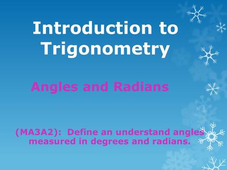 Introduction to Trigonometry Angles and Radians (MA3A2): Define an understand angles measured in degrees and radians.