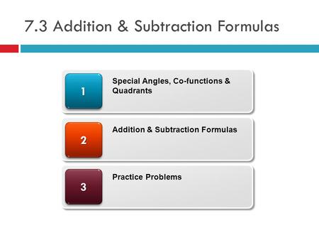 7.3 Addition & Subtraction Formulas 33 22 11 Special Angles, Co-functions & Quadrants Addition & Subtraction Formulas Practice Problems.
