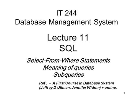 1 IT 244 Database Management System Lecture 11 SQL Select-From-Where Statements Meaning of queries Subqueries Ref : -A First Course in Database System.