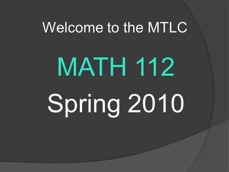 Welcome to the MTLC MATH 112 Spring 2010. MTLC Information  The MTLC is located in B1 Tutwiler  Hours of Operation Sunday:4:00pm – 10:00pm Monday –
