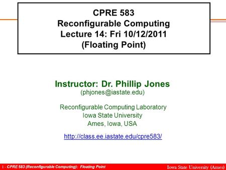 1 - CPRE 583 (Reconfigurable Computing): Floating Point Iowa State University (Ames) CPRE 583 Reconfigurable Computing Lecture 14: Fri 10/12/2011 (Floating.