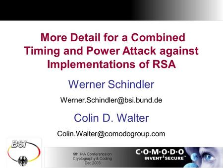 9th IMA Conference on Cryptography & Coding Dec 2003 More Detail for a Combined Timing and Power Attack against Implementations of RSA Werner Schindler.