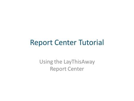 Report Center Tutorial Using the LayThisAway Report Center.