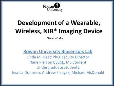 Development of a Wearable, Wireless, NIR* Imaging Device Rowan University Biosensors Lab Linda M. Head PhD, Faculty Director Rane Pierson BSECE, MS Student.