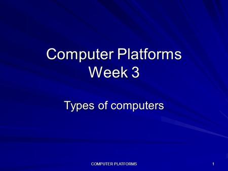 COMPUTER PLATFORMS 1 Computer Platforms Week 3 Types of computers.