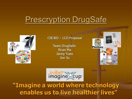Prescryption DrugSafe “Imagine a world where technology enables us to live healthier lives” CSE403 – LCO Proposal Team DrugSafe: Brian Ma Jenny Yuen Jon.