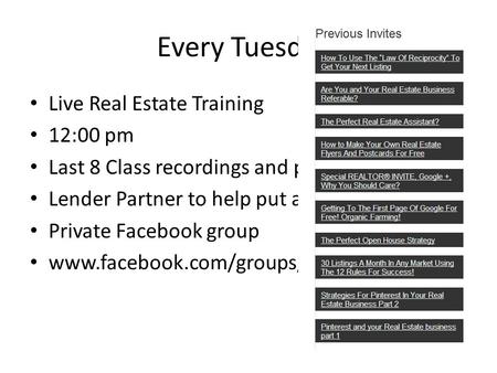 Every Tuesday! Live Real Estate Training 12:00 pm Last 8 Class recordings and power points Lender Partner to help put a plan in place Private Facebook.