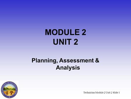 Technician Module 2 Unit 2 Slide 1 MODULE 2 UNIT 2 Planning, Assessment & Analysis.