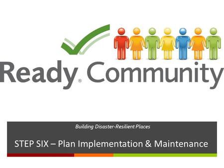 Building Disaster-Resilient Places STEP SIX – Plan Implementation & Maintenance.