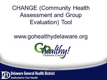 CHANGE (Community Health Assessment and Group Evaluation) Tool www.gohealthydelaware.org.