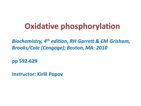 Oxidative phosphorylation Biochemistry, 4 th edition, RH Garrett & CM Grisham, Brooks/Cole (Cengage); Boston, MA: 2010 pp 592-629 Instructor: Kirill Popov.