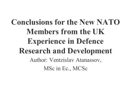 Conclusions for the New NATO Members from the UK Experience in Defence Research and Development Author: Ventzislav Atanassov, MSc in Ec., MCSc.