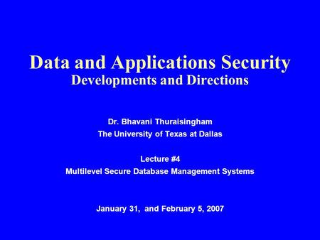 Data and Applications Security Developments and Directions Dr. Bhavani Thuraisingham The University of Texas at Dallas Lecture #4 Multilevel Secure Database.