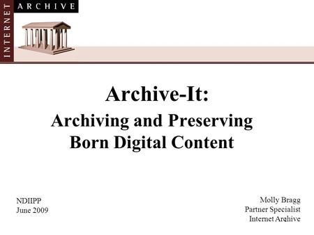 1 Archive-It: Archiving and Preserving Born Digital Content NDIIPP June 2009 Molly Bragg Partner Specialist Internet Archive.