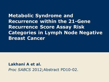 Metabolic Syndrome and Recurrence within the 21-Gene Recurrence Score Assay Risk Categories in Lymph Node Negative Breast Cancer Lakhani A et al. Proc.