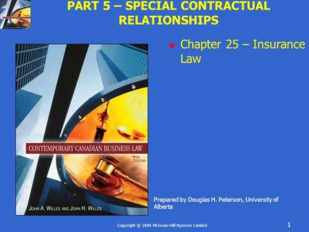 Copyright © 2004 McGraw-Hill Ryerson Limited 1 PART 5 – SPECIAL CONTRACTUAL RELATIONSHIPS  Chapter 25 – Insurance Law Prepared by Douglas H. Peterson,