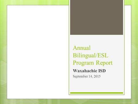 Annual Bilingual/ESL Program Report Waxahachie ISD September 14, 2015.