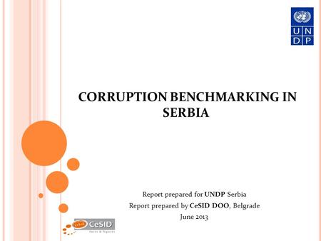 CORRUPTION BENCHMARKING IN SERBIA Report prepared for UNDP Serbia Report prepared by CeSID DOO, Belgrade June 2013.