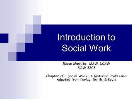 Introduction to Social Work Susan Mankita, MSW, LCSW SOW 3203 Chapter 20: Social Work, A Maturing Profession Adapted from Farley, Smith, & Boyle.