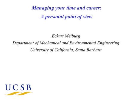 Managing your time and career: A personal point of view Eckart Meiburg Department of Mechanical and Environmental Engineering University of California,