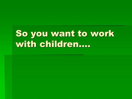 So you want to work with children….. Beginning with the end in mind  Several different paths to work with children  Volunteer  Careers  In psychology.