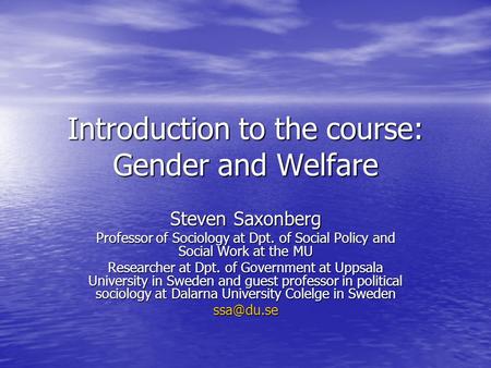 Introduction to the course: Gender and Welfare Steven Saxonberg Professor of Sociology at Dpt. of Social Policy and Social Work at the MU Researcher at.