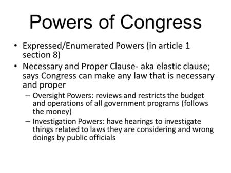 Powers of Congress Expressed/Enumerated Powers (in article 1 section 8) Necessary and Proper Clause- aka elastic clause; says Congress can make any law.